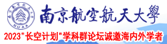 女人爱操逼大鸡吧软妹视频南京航空航天大学2023“长空计划”学科群论坛诚邀海内外学者